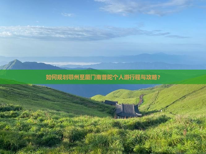 如何规划鄂州至厦门南普陀个人游行程与攻略？