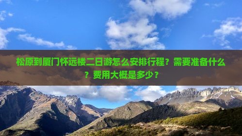 松原到厦门怀远楼二日游怎么安排行程？需要准备什么？费用大概是多少？