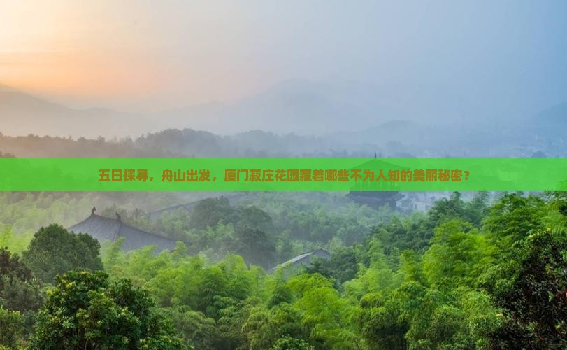 五日探寻，舟山出发，厦门菽庄花园藏着哪些不为人知的美丽秘密？