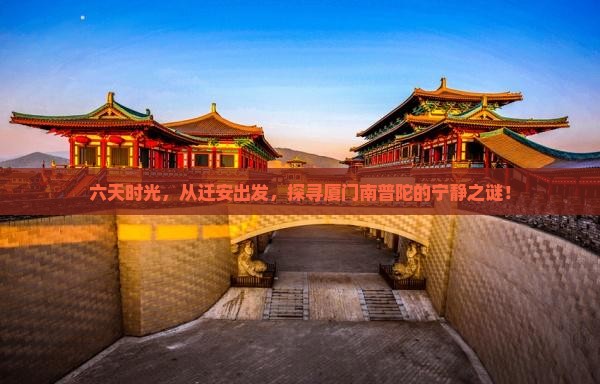 六天时光，从迁安出发，探寻厦门南普陀的宁静之谜！