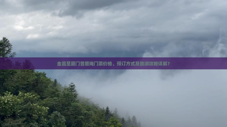 金昌至厦门曾厝埯门票价格、预订方式及旅游攻略详解？