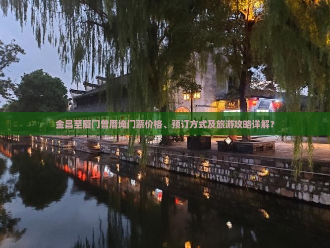 金昌至厦门曾厝埯门票价格、预订方式及旅游攻略详解？