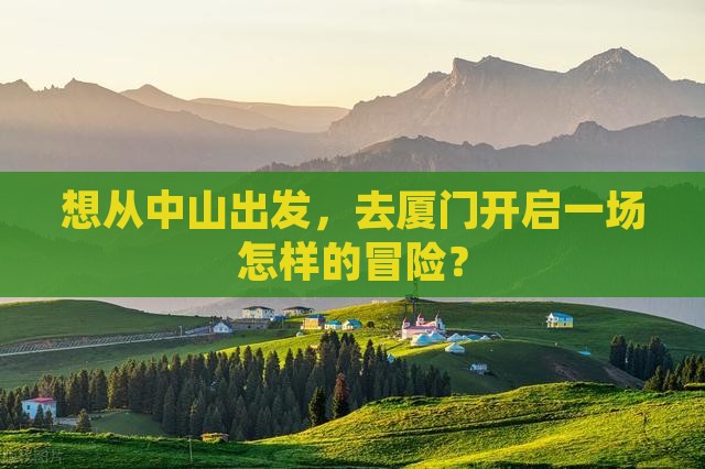 想从中山出发，去厦门开启一场怎样的冒险？