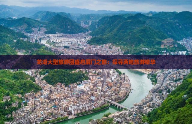 芜湖大型旅游团盛启厦门之旅：探寻两地旅游精华