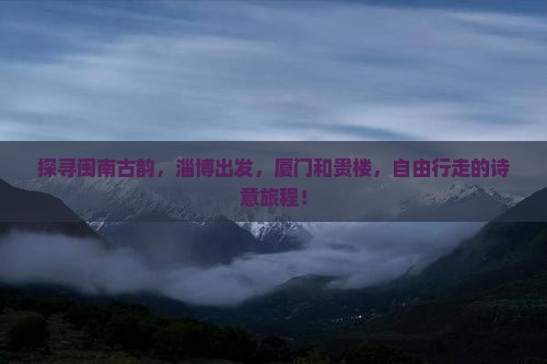 探寻闽南古韵，淄博出发，厦门和贵楼，自由行走的诗意旅程！