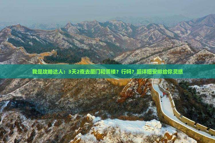 我是攻略达人：3天2夜去厦门和贵楼？行吗？超详细安排给你灵感