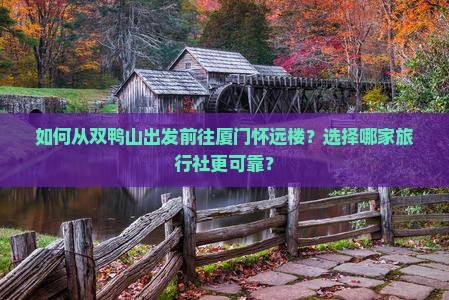 如何从双鸭山出发前往厦门怀远楼？选择哪家旅行社更可靠？