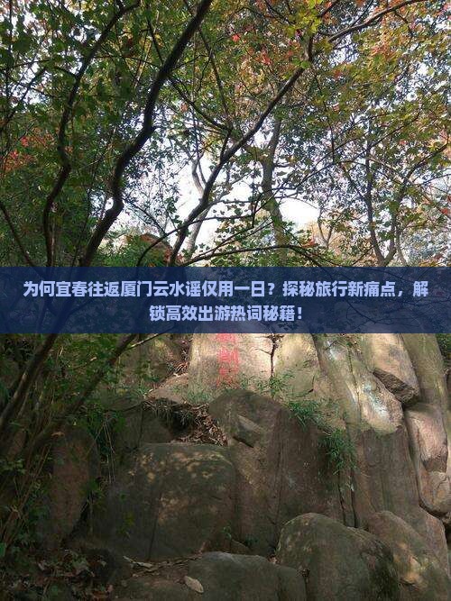 为何宜春往返厦门云水谣仅用一日？探秘旅行新痛点，解锁高效出游热词秘籍！