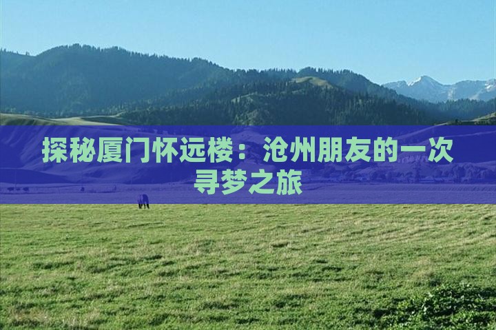 探秘厦门怀远楼：沧州朋友的一次寻梦之旅