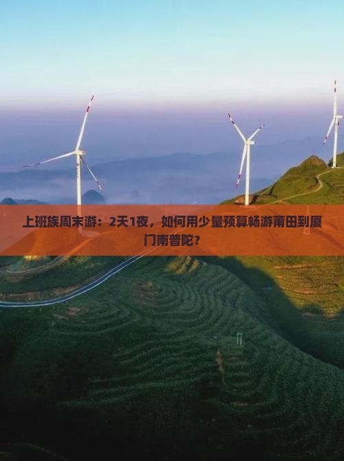 上班族周末游：2天1夜，如何用少量预算畅游莆田到厦门南普陀？