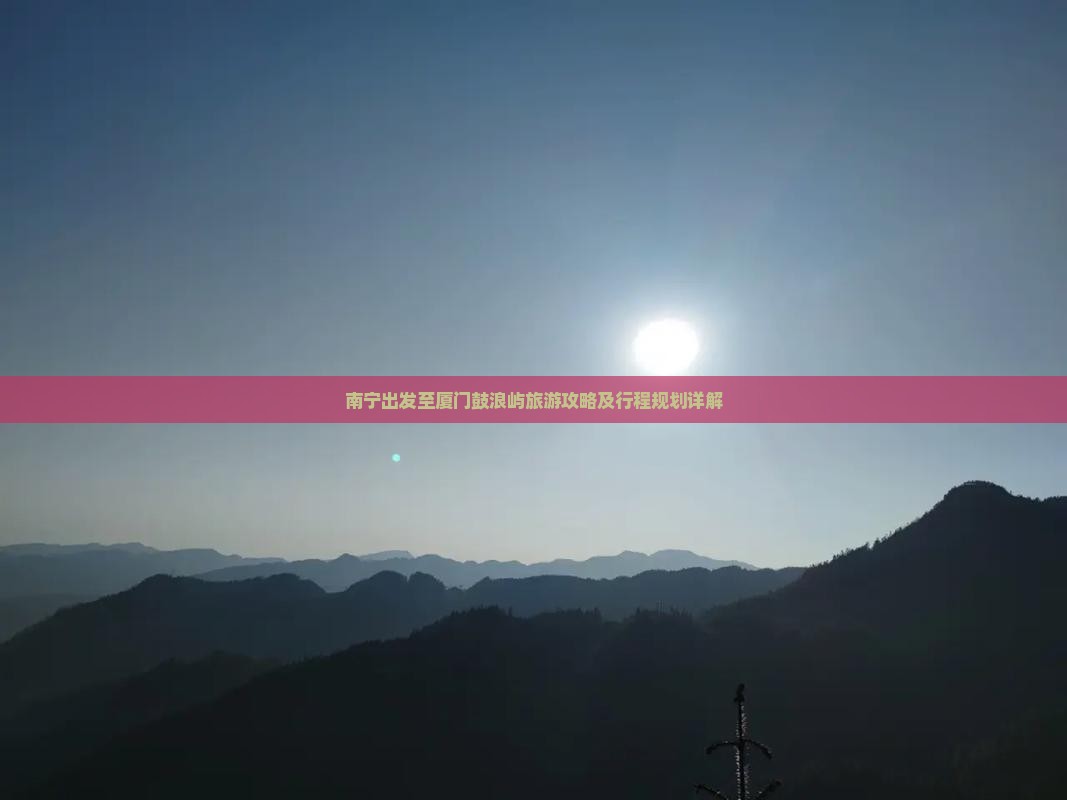 南宁出发至厦门鼓浪屿旅游攻略及行程规划详解