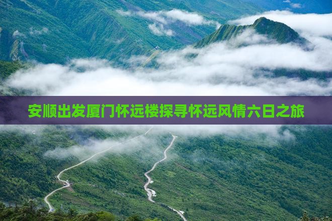 安顺出发厦门怀远楼探寻怀远风情六日之旅