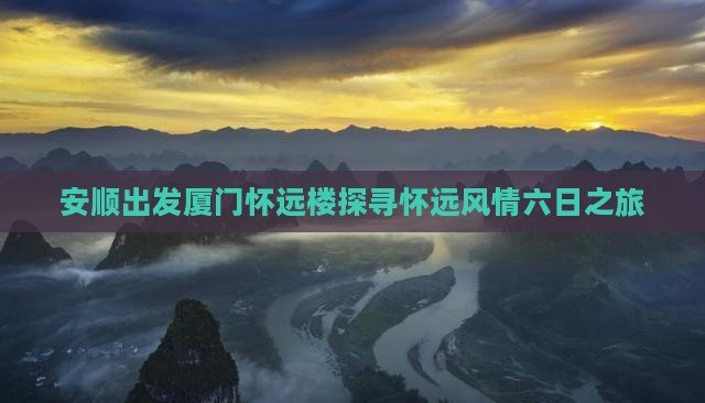 安顺出发厦门怀远楼探寻怀远风情六日之旅