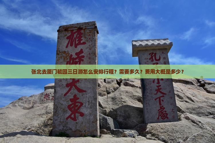 张北去厦门毓园三日游怎么安排行程？需要多久？费用大概是多少？
