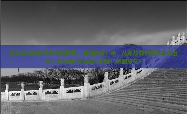 作为在当地生活多年的居民，好奇地问：亲，从克孜勒苏柯尔克孜出发，怎样用5步轻松计划厦门毓园旅行？