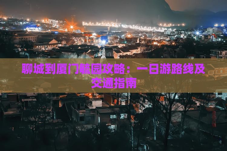 聊城到厦门毓园攻略
