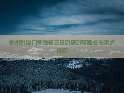 郑州到厦门怀远楼三日游