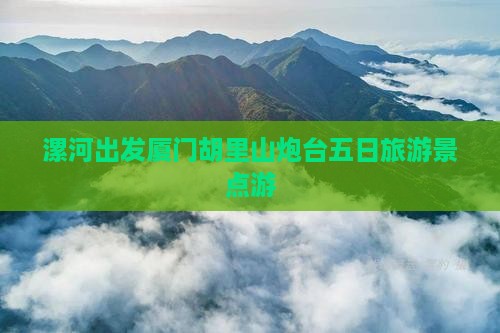 漯河去厦门胡里山炮台五日游