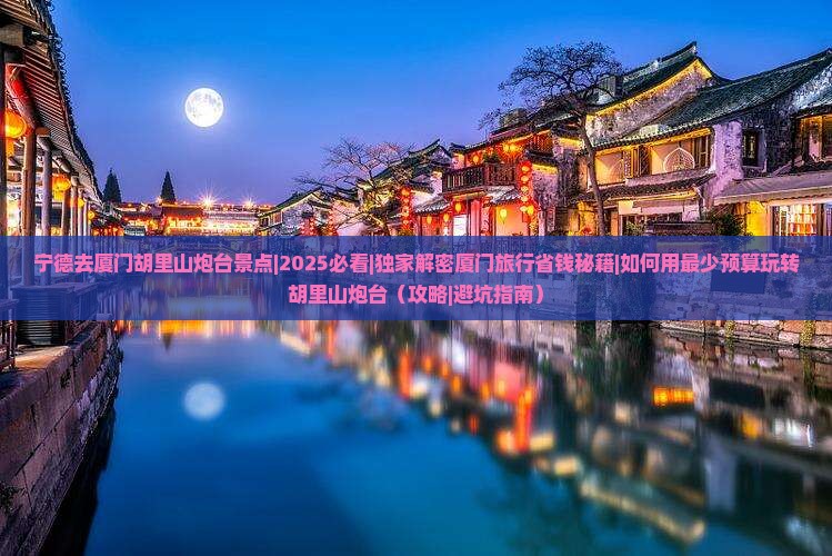 宁德去厦门胡里山炮台景点