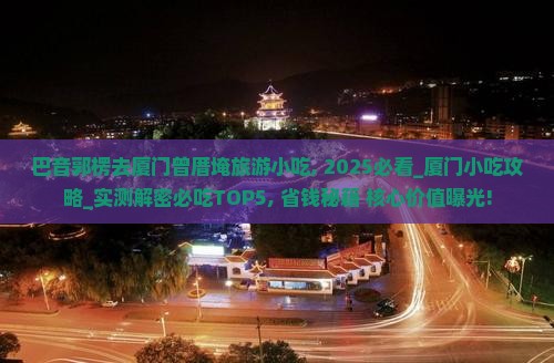 巴音郭楞去厦门曾厝埯旅游小吃 巴音郭楞去厦门曾厝埯旅游小吃