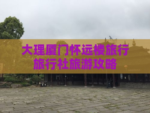 大理去厦门怀远楼旅行社