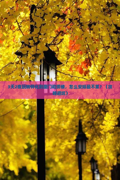 怀化到厦门和贵楼哪里玩