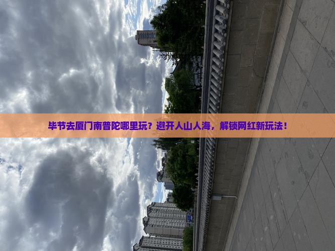毕节去厦门南普陀哪里玩