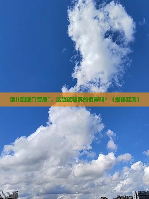 银川到厦门曾厝埯攻略