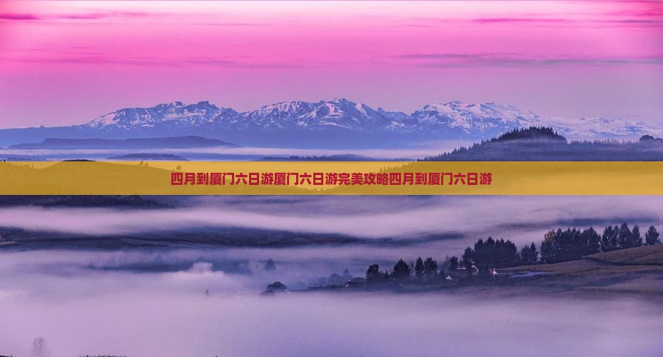 四月到厦门六日游