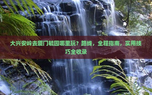大兴安岭去厦门毓园哪里玩