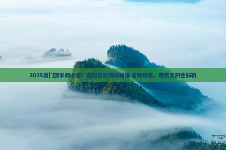 益阳去厦门鼓浪屿哪里玩
