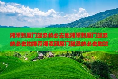 湘潭到厦门鼓浪屿必去地