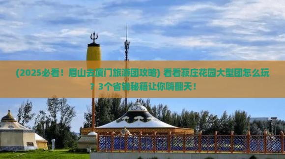 眉山去厦门菽庄花园大型旅游团