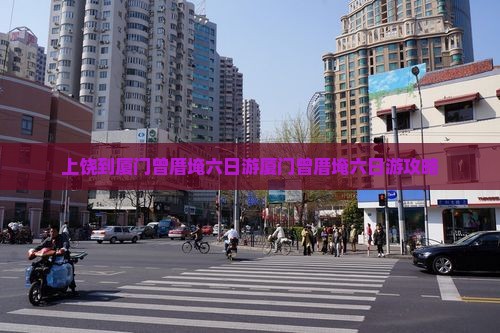 上饶到厦门曾厝埯六日游