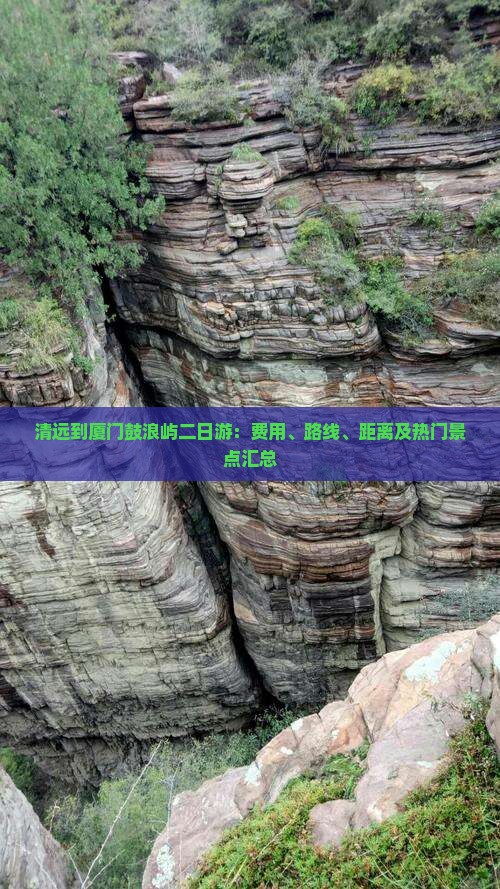 清远到厦门鼓浪屿二日游：费用、路线、距离及热门景点汇总