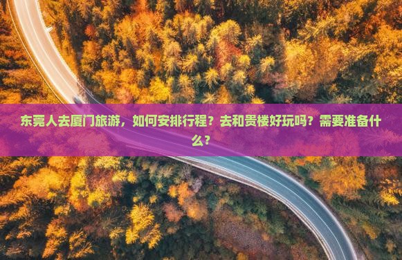 东莞人去厦门旅游，如何安排行程？去和贵楼好玩吗？需要准备什么？