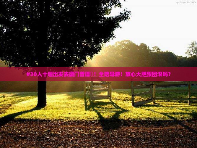 #30人十堰出发去厦门曾厝垵！全陪导游！放心大胆跟团浪吗？