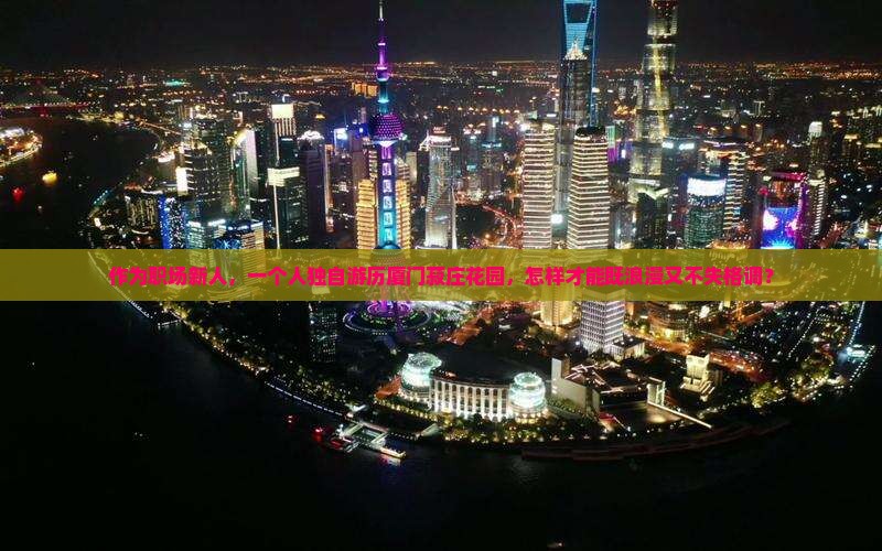 作为职场新人，一个人独自游历厦门菽庄花园，怎样才能既浪漫又不失格调？