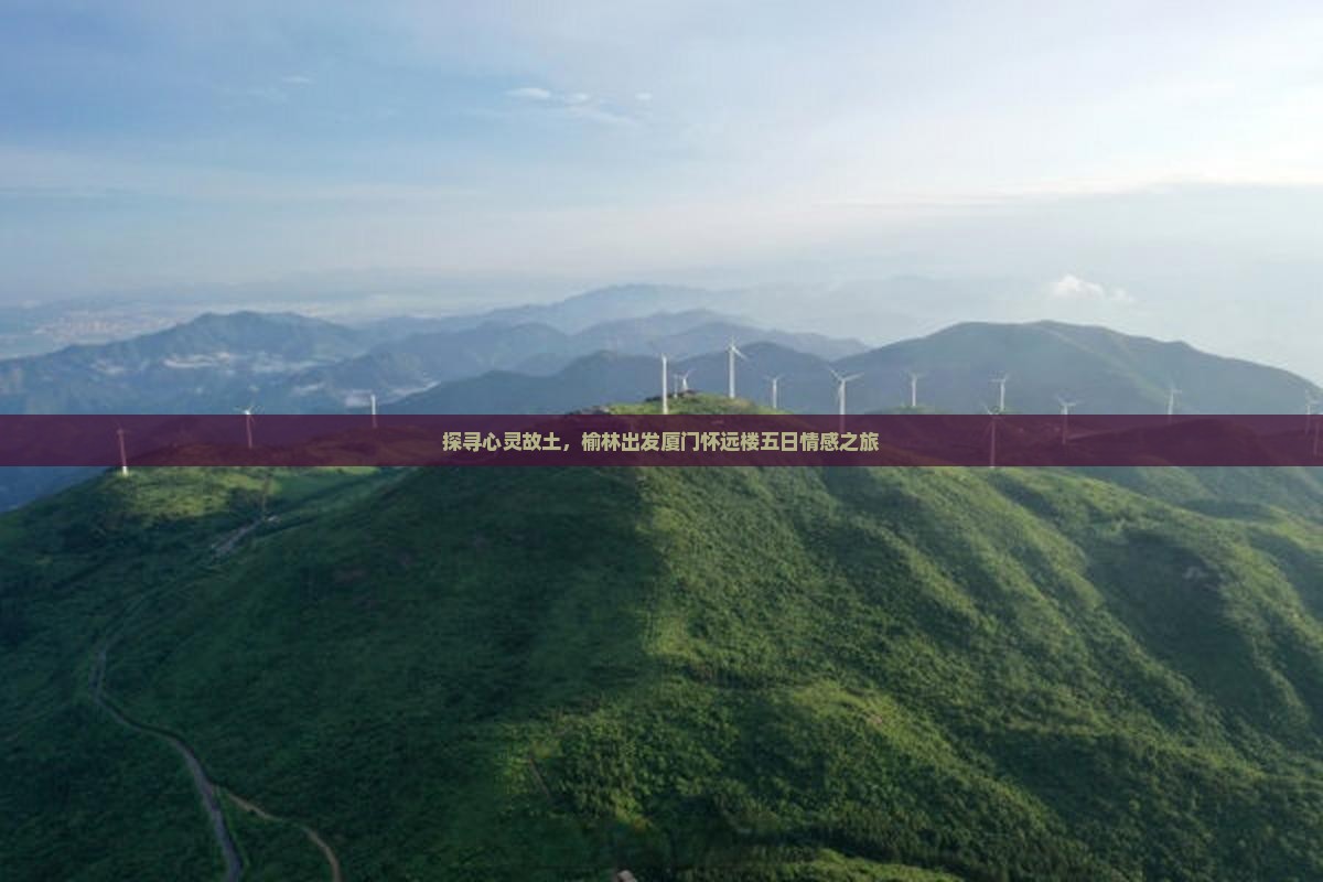 探寻心灵故土，榆林出发厦门怀远楼五日情感之旅
