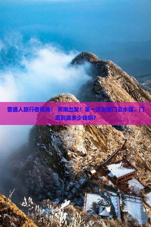 普通人旅行者视角： 黄南出发！第一次去厦门云水谣，门票到底多少钱啊？
