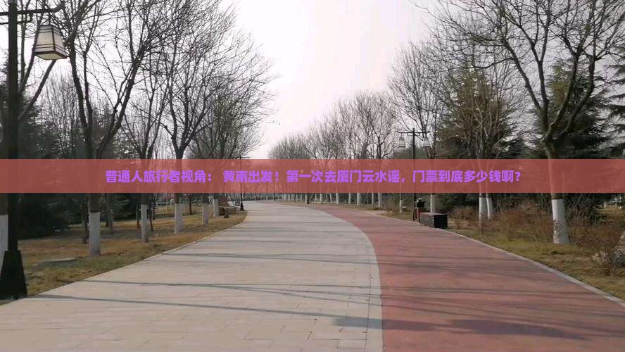 普通人旅行者视角： 黄南出发！第一次去厦门云水谣，门票到底多少钱啊？