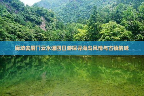 廊坊去厦门云水谣四日游探寻海岛风情与古镇韵味