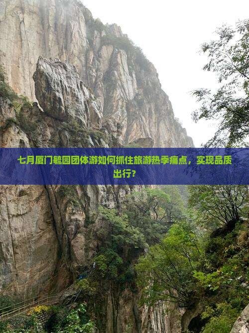 七月厦门毓园团体游如何抓住旅游热季痛点，实现品质出行？