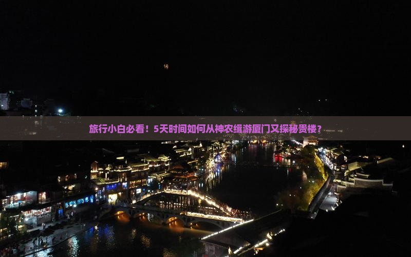 旅行小白必看!5天时间如何从神农缉游厦门又探秘贵楼? 旅行小白必看!5天时间如何从神农缉游厦门又探秘贵楼?
