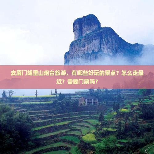 去厦门胡里山炮台旅游,有哪些好玩的景点?怎么走最近?需要门票吗? 去厦门胡里山炮台旅游,有哪些好玩的景点?怎么走最近?需要门票吗?