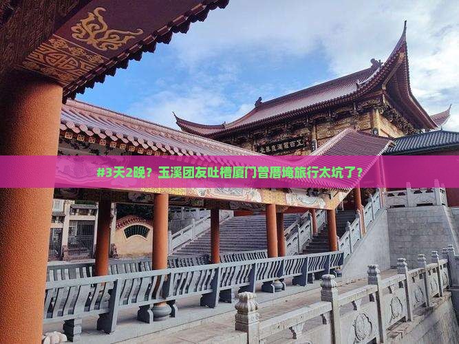 #3天2晚?玉溪团友吐槽厦门曾厝埯旅行太坑了? #3天2晚?玉溪团友吐槽厦门曾厝埯旅行太坑了?