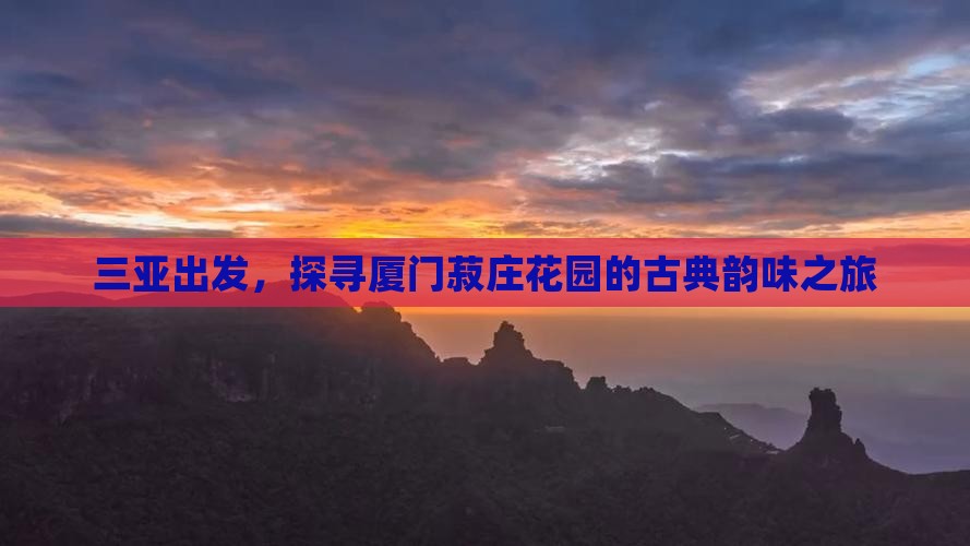 三亚出发,探寻厦门菽庄花园的古典韵味之旅 三亚出发,探寻厦门菽庄花园的古典韵味之旅