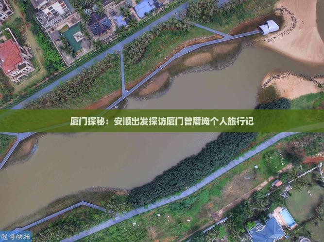 厦门探秘:安顺出发探访厦门曾厝埯个人旅行记 厦门探秘:安顺出发探访厦门曾厝埯个人旅行记
