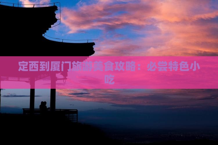 定西到厦门旅游美食攻略：必尝特色小吃