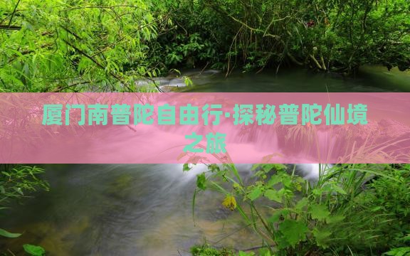 厦门南普陀自由行·探秘普陀仙境之旅